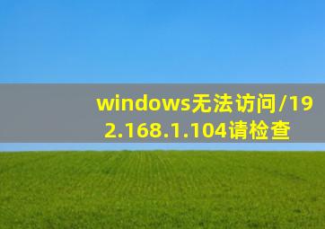 windows无法访问\\192.168.1.104请检查